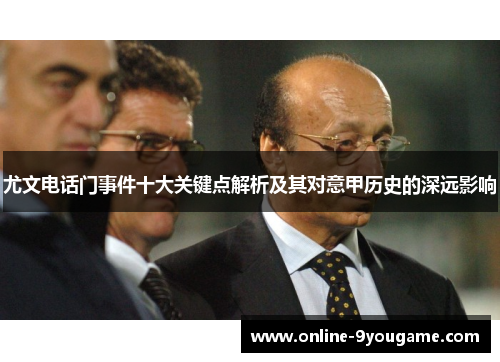 尤文电话门事件十大关键点解析及其对意甲历史的深远影响 尤文电话门事件十大关键点解析及其对意甲历史的深远影响