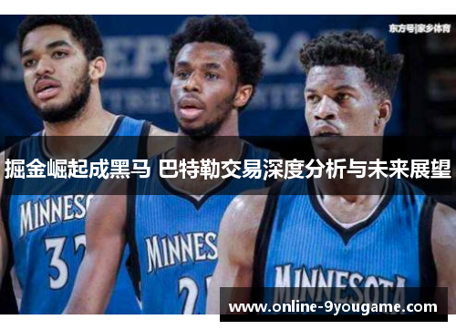 掘金崛起成黑马 巴特勒交易深度分析与未来展望